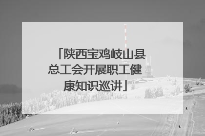 陕西宝鸡岐山县总工会开展职工健康知识巡讲