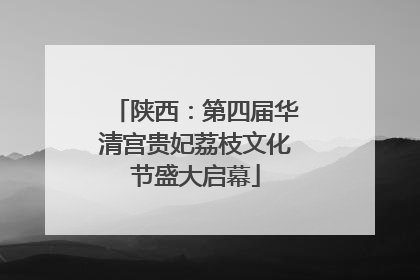 陕西：第四届华清宫贵妃荔枝文化节盛大启幕