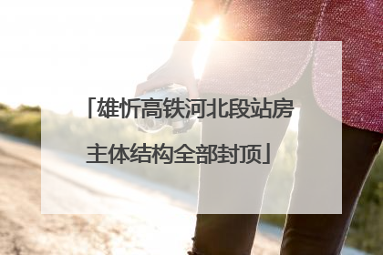 雄忻高铁河北段站房主体结构全部封顶