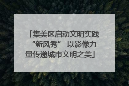 集美区启动文明实践“新风秀” 以影像力量传递城市文明之美