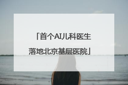 首个AI儿科医生落地北京基层医院