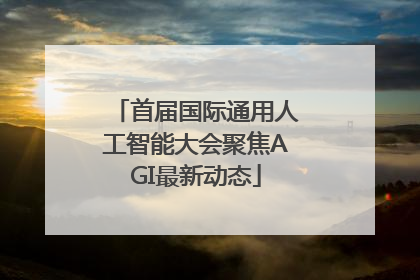 首届国际通用人工智能大会聚焦AGI最新动态