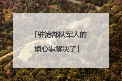 驻港部队军人的烦心事解决了
