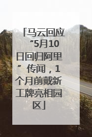 马云回应“5月10日回归阿里”传闻，1个月前戴新工牌亮相园区
