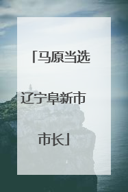 马原当选辽宁阜新市市长