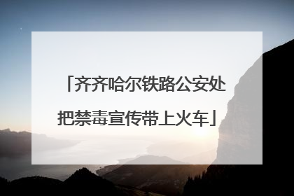 齐齐哈尔铁路公安处把禁毒宣传带上火车