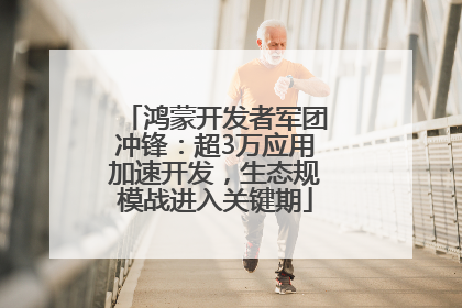 鸿蒙开发者军团冲锋：超3万应用加速开发，生态规模战进入关键期
