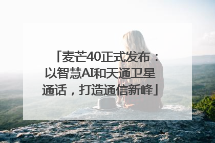 麦芒40正式发布：以智慧AI和天通卫星通话，打造通信新峰