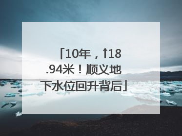 10年，↑18.94米！顺义地下水位回升背后