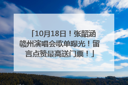10月18日！张韶涵赣州演唱会歌单曝光！留言点赞最高送门票！