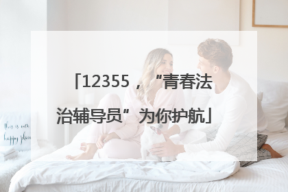 12355，“青春法治辅导员”为你护航