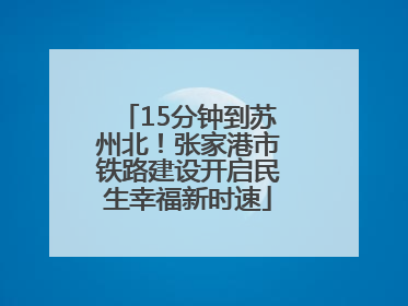 15分钟到苏州北！张家港市铁路建设开启民生幸福新时速