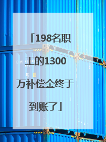 198名职工的1300万补偿金终于到账了