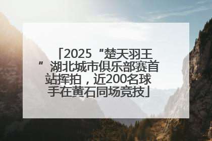 2025“楚天羽王”湖北城市俱乐部赛首站挥拍，近200名球手在黄石同场竞技