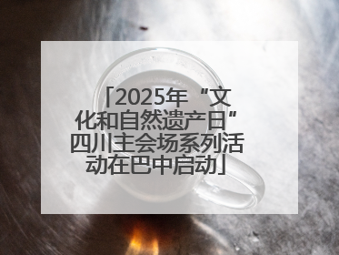 2025年“文化和自然遗产日”四川主会场系列活动在巴中启动