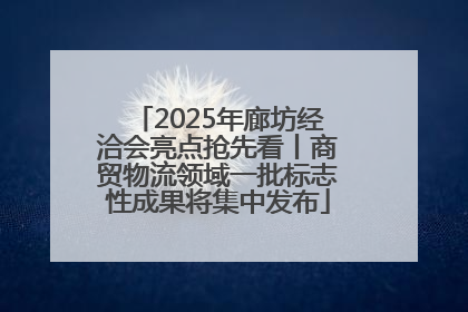 2025年廊坊经洽会亮点抢先看丨商贸物流领域一批标志性成果将集中发布