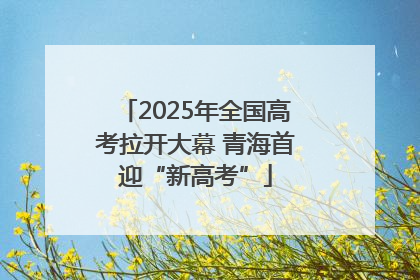 2025年全国高考拉开大幕 青海首迎“新高考”