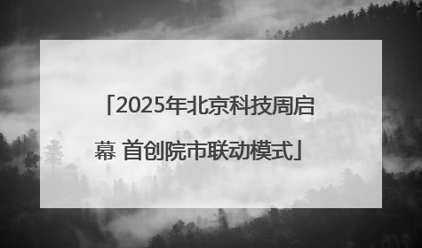 2025年北京科技周启幕 首创院市联动模式