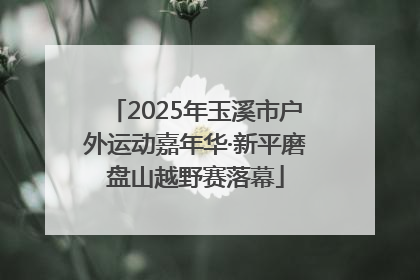2025年玉溪市户外运动嘉年华·新平磨盘山越野赛落幕