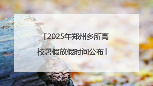 2025年郑州多所高校暑假放假时间公布