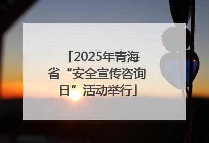 2025年青海省“安全宣传咨询日”活动举行