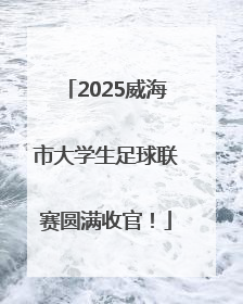 2025威海市大学生足球联赛圆满收官！