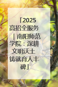 2025高招全服务｜南阳师范学院：深耕文明沃土 铸就育人丰碑