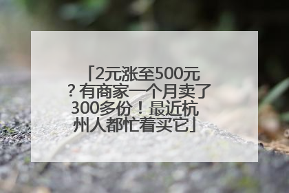 2元涨至500元？有商家一个月卖了300多份！最近杭州人都忙着买它