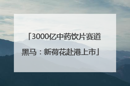 3000亿中药饮片赛道黑马：新荷花赴港上市