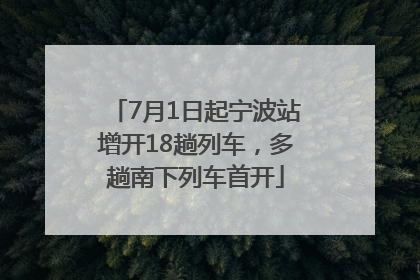 7月1日起宁波站增开18趟列车，多趟南下列车首开