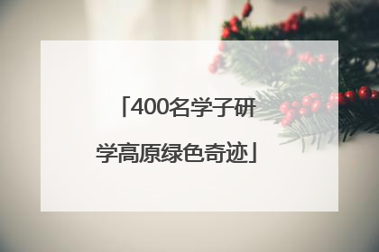 400名学子研学高原绿色奇迹