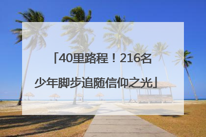 40里路程！216名少年脚步追随信仰之光
