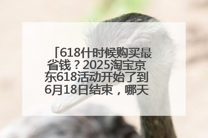 618什时候购买最省钱？2025淘宝京东618活动开始了到6月18日结束，哪天买最便宜实惠？