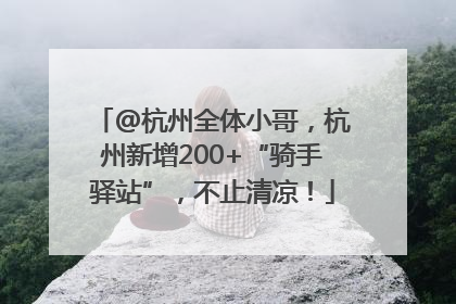 @杭州全体小哥，杭州新增200+“骑手驿站”，不止清凉！
