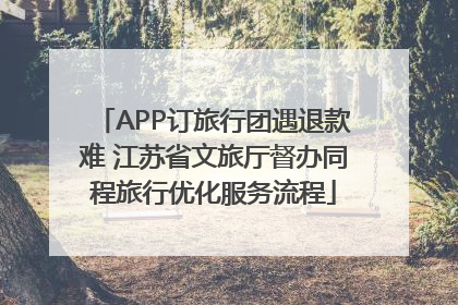 APP订旅行团遇退款难 江苏省文旅厅督办同程旅行优化服务流程