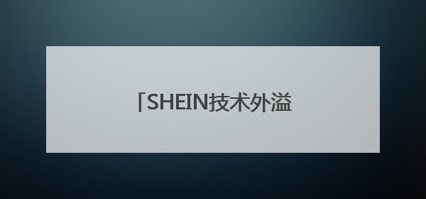 SHEIN技术外溢激活产业生态，全链条共享智造升级密码