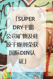 SUPER DRY干霸公司矿物及硅胶干燥剂荣获国际DIN认证